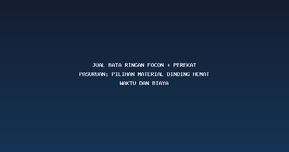 Jual Bata Ringan Focon + Perekat Pasuruan: Pilihan Material Dinding Hemat Waktu dan Biaya